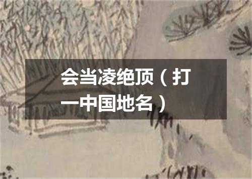 会当凌绝顶（打一中国地名）