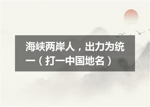 海峡两岸人，出力为统一（打一中国地名）