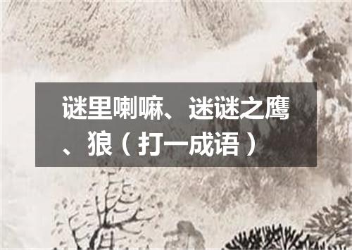 谜里喇嘛、迷谜之鹰、狼（打一成语）
