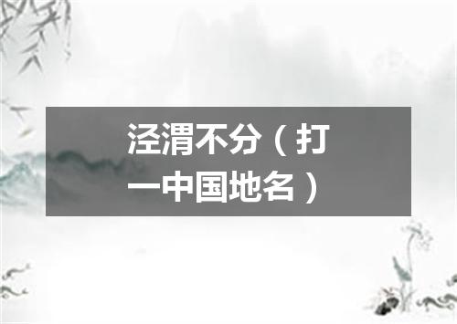 泾渭不分（打一中国地名）
