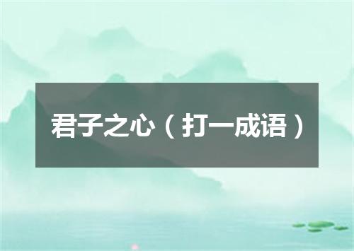 君子之心（打一成语）