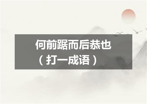 何前踞而后恭也（打一成语）