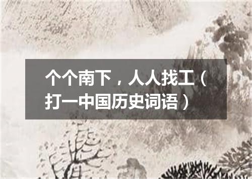 个个南下，人人找工（打一中国历史词语）