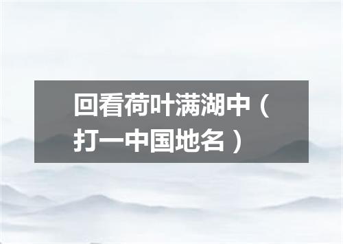 回看荷叶满湖中（打一中国地名）