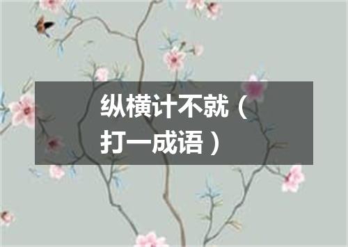 纵横计不就（打一成语）