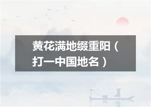 黄花满地缀重阳（打一中国地名）