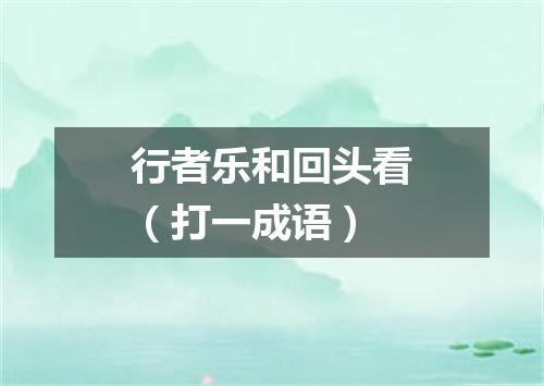 行者乐和回头看（打一成语）