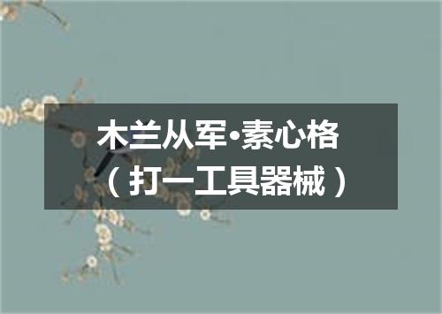 木兰从军·素心格（打一工具器械）
