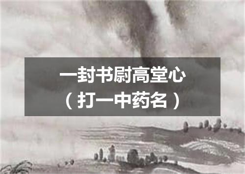 一封书尉高堂心（打一中药名）