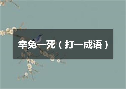 幸免一死（打一成语）