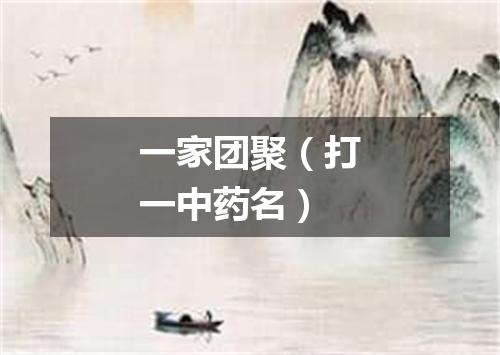 一家团聚（打一中药名）