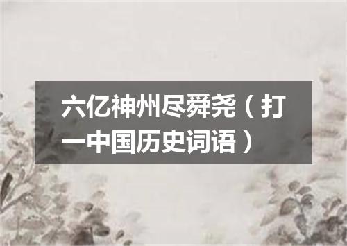 六亿神州尽舜尧（打一中国历史词语）