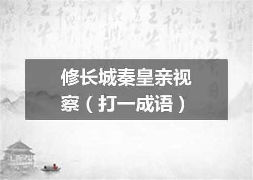 修长城秦皇亲视察（打一成语）