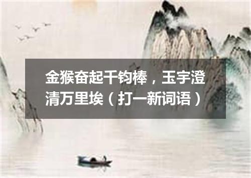 金猴奋起千钧棒，玉宇澄清万里埃（打一新词语）