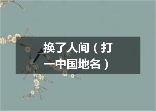 换了人间（打一中国地名）