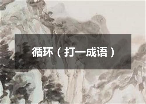 循环（打一成语）