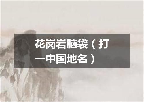 花岗岩脑袋（打一中国地名）