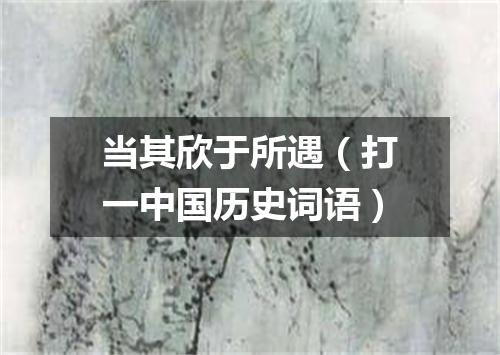 当其欣于所遇（打一中国历史词语）