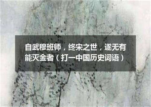 自武穆班师，终宋之世，遂无有能灭金者（打一中国历史词语）