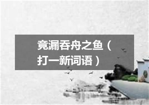 竟漏吞舟之鱼（打一新词语）