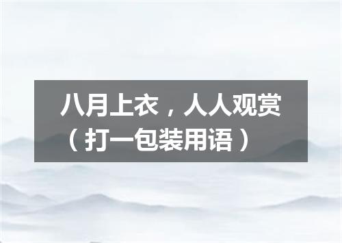 八月上衣，人人观赏（打一包装用语）