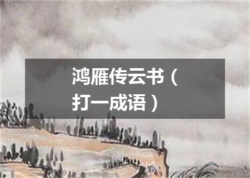 鸿雁传云书（打一成语）