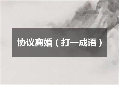 协议离婚（打一成语）