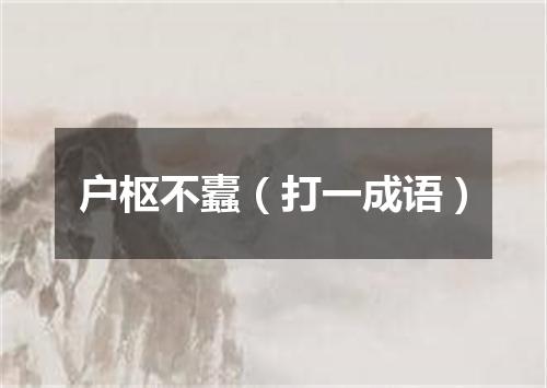 户枢不蠹（打一成语）