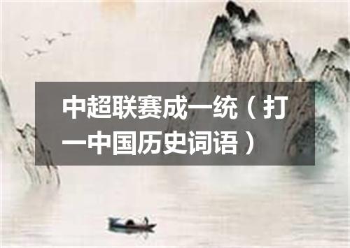 中超联赛成一统（打一中国历史词语）
