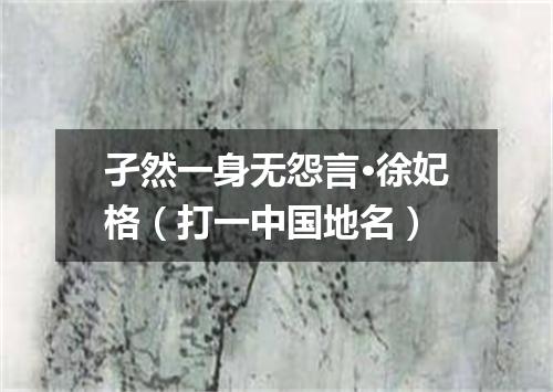 孑然一身无怨言·徐妃格（打一中国地名）