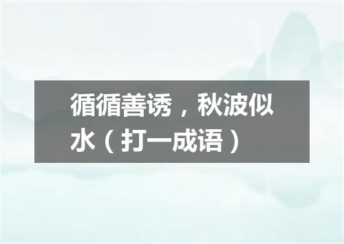 循循善诱，秋波似水（打一成语）