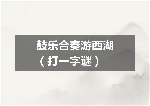 鼓乐合奏游西湖（打一字谜）