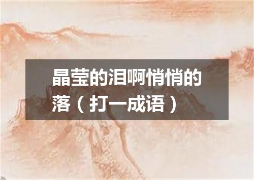晶莹的泪啊悄悄的落（打一成语）