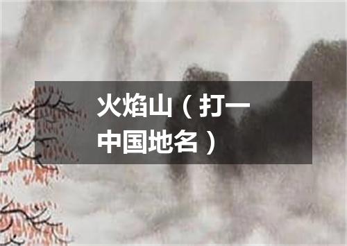 火焰山（打一中国地名）