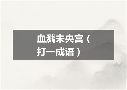 血溅未央宫（打一成语）
