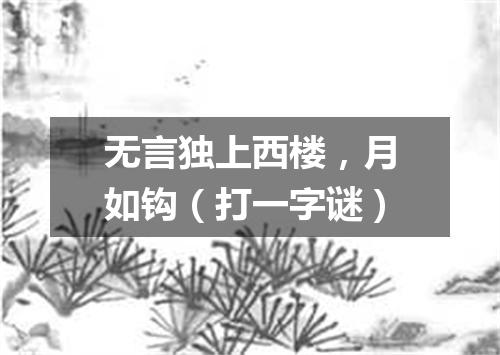 无言独上西楼，月如钩（打一字谜）