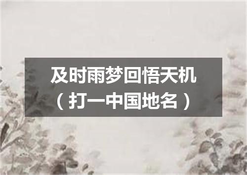 及时雨梦回悟天机（打一中国地名）