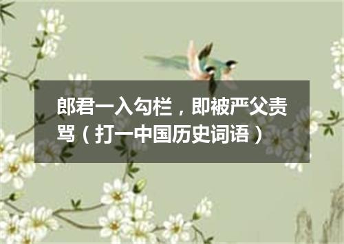郎君一入勾栏，即被严父责骂（打一中国历史词语）