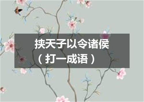 挟天子以令诸侯（打一成语）