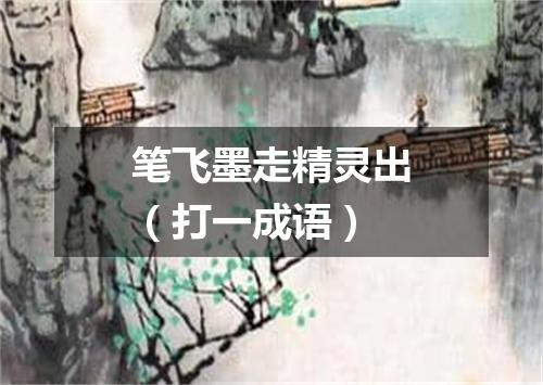 笔飞墨走精灵出（打一成语）