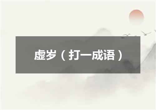 虚岁（打一成语）