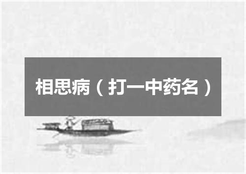 相思病（打一中药名）