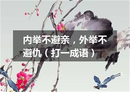 内举不避亲，外举不避仇（打一成语）