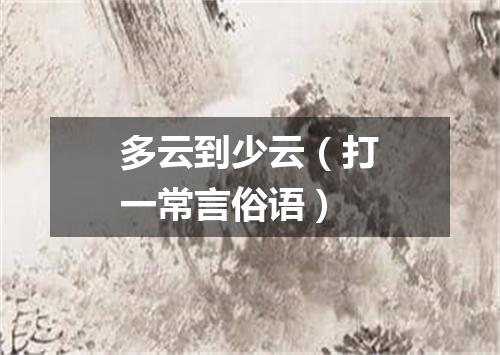 多云到少云（打一常言俗语）