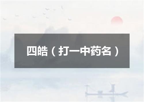 四皓（打一中药名）