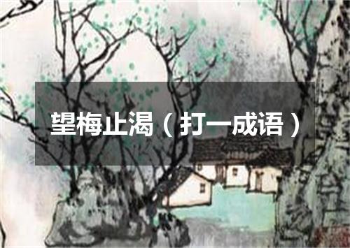 望梅止渴（打一成语）