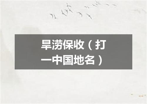 旱涝保收（打一中国地名）