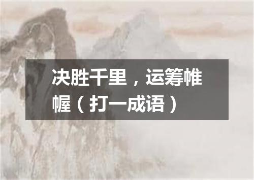 决胜千里，运筹帷幄（打一成语）