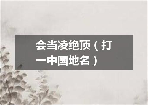 会当凌绝顶（打一中国地名）