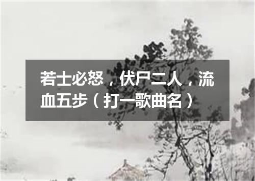 若士必怒，伏尸二人，流血五步（打一歌曲名）